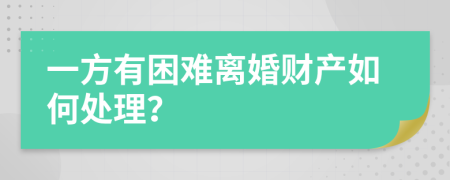 一方有困难离婚财产如何处理？