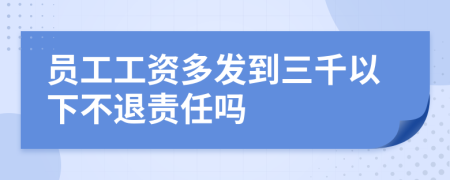 员工工资多发到三千以下不退责任吗