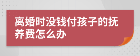 离婚时没钱付孩子的抚养费怎么办