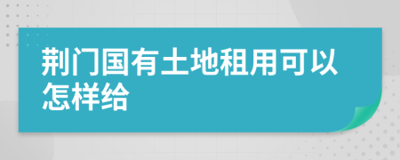 荆门国有土地租用可以怎样给