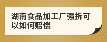 湖南食品加工厂强拆可以如何赔偿