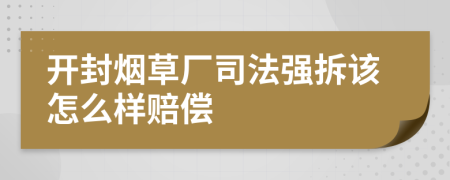 开封烟草厂司法强拆该怎么样赔偿