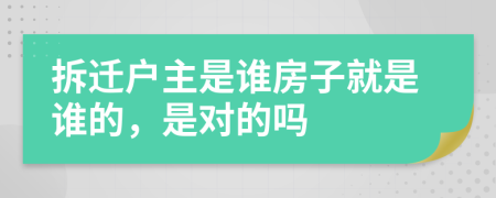 拆迁户主是谁房子就是谁的，是对的吗