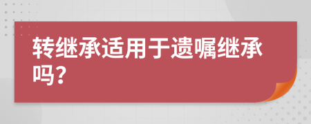 转继承适用于遗嘱继承吗？