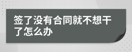 签了没有合同就不想干了怎么办