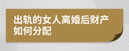 出轨的女人离婚后财产如何分配