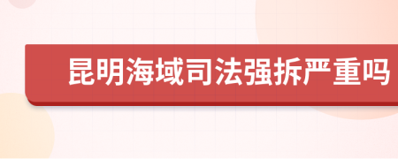 昆明海域司法强拆严重吗