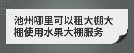 池州哪里可以租大棚大棚使用水果大棚服务