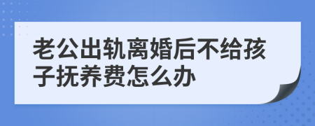 老公出轨离婚后不给孩子抚养费怎么办