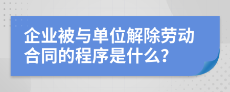 企业被与单位解除劳动合同的程序是什么？