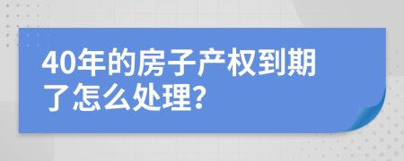 40年的房子产权到期了怎么处理？