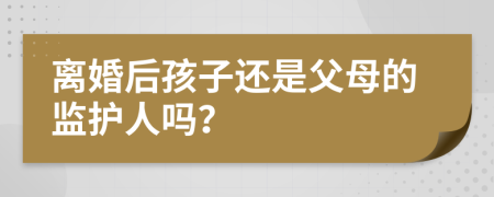 离婚后孩子还是父母的监护人吗？