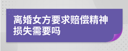 离婚女方要求赔偿精神损失需要吗