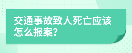 交通事故致人死亡应该怎么报案？