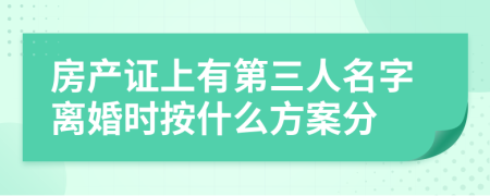 房产证上有第三人名字离婚时按什么方案分