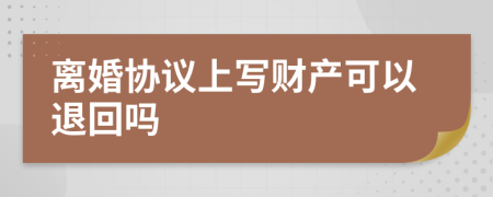 离婚协议上写财产可以退回吗