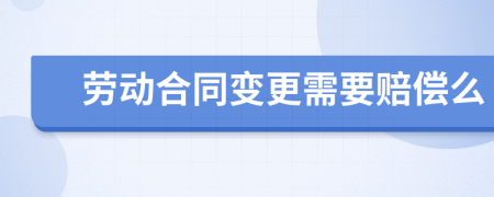 劳动合同变更需要赔偿么