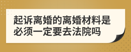 起诉离婚的离婚材料是必须一定要去法院吗