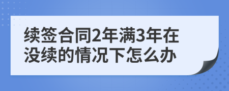 续签合同2年满3年在没续的情况下怎么办