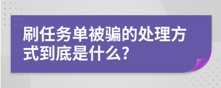 刷任务单被骗的处理方式到底是什么?