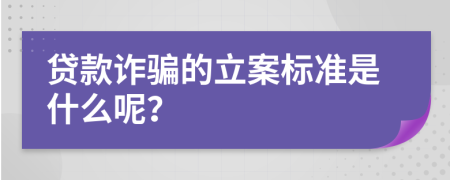 贷款诈骗的立案标准是什么呢？