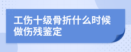 工伤十级骨折什么时候做伤残鉴定