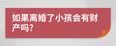 如果离婚了小孩会有财产吗?