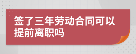 签了三年劳动合同可以提前离职吗