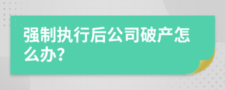 强制执行后公司破产怎么办？