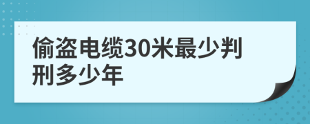 偷盗电缆30米最少判刑多少年