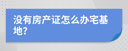 没有房产证怎么办宅基地？