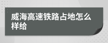 威海高速铁路占地怎么样给