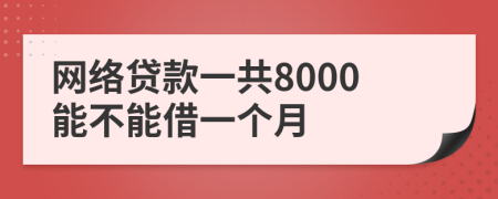 网络贷款一共8000能不能借一个月