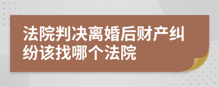 法院判决离婚后财产纠纷该找哪个法院