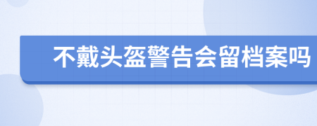 不戴头盔警告会留档案吗