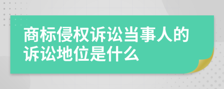 商标侵权诉讼当事人的诉讼地位是什么