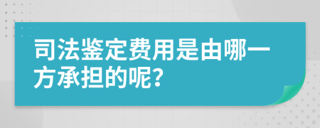 司法鉴定费用是由哪一方承担的呢？