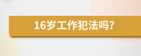 16岁工作犯法吗？