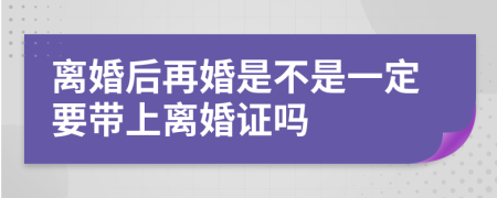 离婚后再婚是不是一定要带上离婚证吗