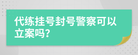 代练挂号封号警察可以立案吗？