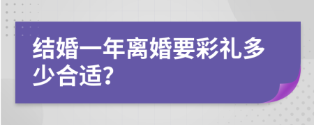 结婚一年离婚要彩礼多少合适？