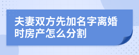 夫妻双方先加名字离婚时房产怎么分割
