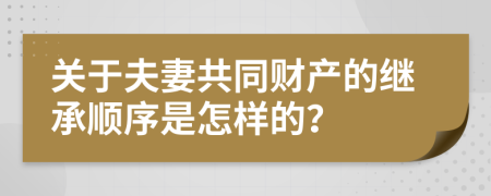 关于夫妻共同财产的继承顺序是怎样的？