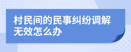 村民间的民事纠纷调解无效怎么办