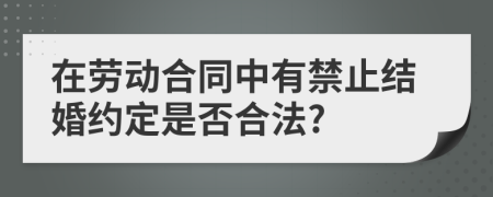 在劳动合同中有禁止结婚约定是否合法?