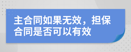 主合同如果无效，担保合同是否可以有效