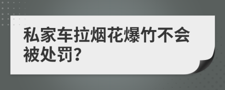 私家车拉烟花爆竹不会被处罚？