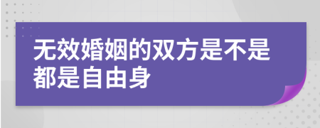 无效婚姻的双方是不是都是自由身