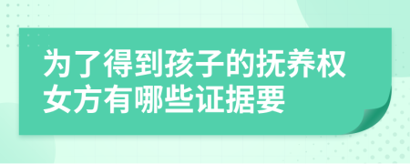 为了得到孩子的抚养权女方有哪些证据要