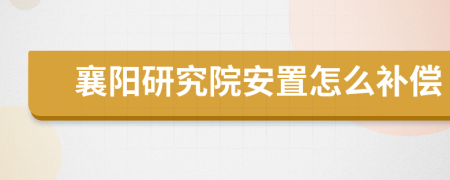 襄阳研究院安置怎么补偿